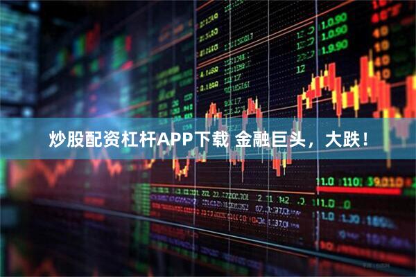 炒股配资杠杆APP下载 金融巨头，大跌！