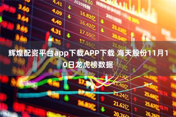 辉煌配资平台app下载APP下载 海天股份11月10日龙虎榜数据