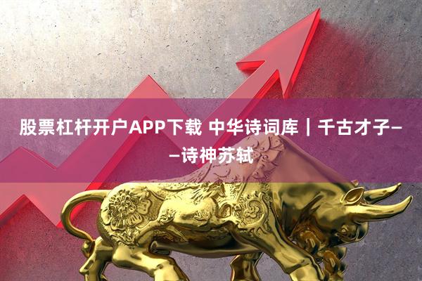 股票杠杆开户APP下载 中华诗词库｜千古才子——诗神苏轼